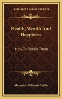 Health, Wealth And Happiness: How To Obtain Them 1432589962 Book Cover