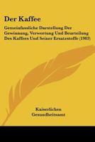 Der Kaffee: Gemeinfassliche Darstellung Der Gewinnung, Verwertung Und Beurteilung Des Kaffees Und Seiner Ersatzstoffe 1160436657 Book Cover