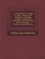 A Text-Book of Urology in Men, Women and Children, Including Urinary and Sexual Infections, Urethroscopy and Cystoscopy 1018100067 Book Cover