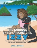 The Curious Little Dancing Girl Izzy: The Mystery of the Leatherback Sea Turtles and The Cove that Protects Them 1640963960 Book Cover