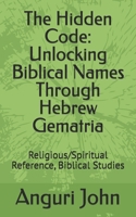 The Hidden Code: Unlocking Biblical Names Through Hebrew Gematria: Religious/Spiritual Reference, Biblical Studies (Biblical Names Through Hebrew Gematria Biblical Numerology) B0GBMDML1M Book Cover