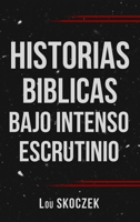 Historias Biblicas Bajo Intenso Escrutinio (Spanish Edition) B0FLZL5RTD Book Cover