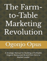 The Farm-to-Table Marketing Revolution: A Strategic Manual for Building a Profitable Organic Restaurant Brand from Zero to Market Leader (Organic farm-to-table restaurant) B0G2CCM8V6 Book Cover