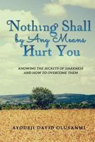 Nothing Shall by Any Means Hurt You: Knowing the Secrets of Darkness and How to Overcome Them 1513620290 Book Cover