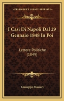 I Casi Di Napoli Dal 29 Gennaio 1848 in Poi: Lettere Politiche (Classic Reprint) 1161198288 Book Cover