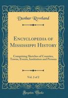 Encyclopedia of Mississippi History, Vol. 2 of 2: Comprising Sketches of Counties, Towns, Events, Institution and Persons (Classic Reprint) 1527816591 Book Cover