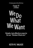 We Do What We Want: Simple, but effective ways to fix our "Broken Want-ers" 1038336821 Book Cover