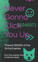 Never Gonna Click You Up: Thread 000005 (/b/tard: an Internet anthology series) B0H1RMN4CC Book Cover