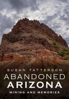Abandoned Arizona: Mining and Memories 1634992059 Book Cover