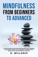 Mindfulness from Beginners to Advanced: CALM YOUR MIND, EXPAND YOUR CONSCIOUSNESS, AND TRANSFORM YOUR LIFE WITH THE STEP-BY-STEP METHOD TO MANAGE ... IMPROVE FOCUS, AND LIVE MINDFULLY EVERYDAY. B0F5HSLQTG Book Cover