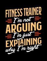 Fitness Trainer I'm Not Arguing I'm Just Explaining Why I'm Right: Appointment Book Undated 52-Week Hourly Schedule Calender 1081016426 Book Cover