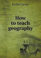 How to Teach Geography: A Plan for an Elementary and a Scientific Course (Classic Reprint) 3337419860 Book Cover