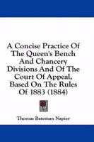 A Concise Practice of the Queen's Bench and Chancery Divisions and of the Court of Appeal 1018239553 Book Cover