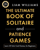 The Ultimate Book of Solitaire and Patience Games: Learn 20 Solo Card Games, for Beginners, Large Print Edition B0GY19FV1J Book Cover