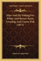 Flies and Fly Fishing for White and Brown Trout, Grayling and Coarse Fish 1546919406 Book Cover