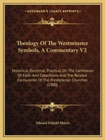 Theology Of The Westminster Symbols, A Commentary V2: Historical, Doctrinal, Practical, On The Confession Of Faith And Catechisms And The Related Formularies Of The Presbyterian Churches 1437325831 Book Cover