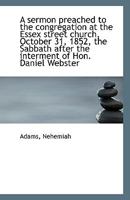 A Sermon Preached to the Congregation at the Essex Street Church, October 31, 1852, the Sabbath After the Interment of Hon.: Daniel Webster (Classic Reprint) 1275836569 Book Cover