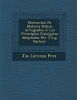 Elementos De Materia M�dica: Arreglados A Los Principios Fisiol�gicos Adoptados Por J.b.g. Barbier 1249994810 Book Cover