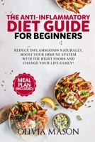 The Anti-Inflammatory Diet Guide for Beginners: Reduce Inflammation Naturally, Boost Your Immune System with the Right Foods and Change Your Life Easily 1089311966 Book Cover