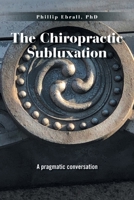 The Chiropractic Subluxation: A pragmatic conversation B0GXBWQ3PY Book Cover