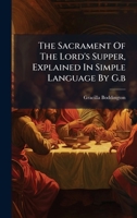 The Sacrament Of The Lord's Supper, Explained In Simple Language By G.b B0FM2NVCB6 Book Cover