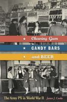 Chewing Gum, Candy Bars, and Beer: The Army PX in World War II 0826218679 Book Cover