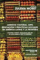 Agencia Cultural, Arte, Educacion y Practicas Sociales En America Latina y La Frontera - Cultural Agency, Art and Education in Latin America and Its Borders 1940075424 Book Cover