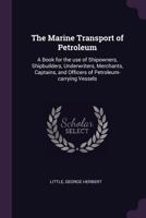 The Marine Transport of Petroleum: A Book for the Use of Shipowners, Shipbuilders, Underwriters, Merchants, Captains, and Officers of Petroleum-Carrying Vessels 1355889375 Book Cover