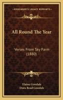 All Round the Year Verses from Sky Farm: With Which Are Included the Thirty Poems Issued in Illustrated Form in the Volume Entitled in Berkshire with the Wild Flowers (Classic Reprint) 1141779234 Book Cover