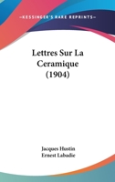 Lettres Sur La C�ramique: Correspondance de Jacques Hustin, Fa�encier Bordelais (1715-1720) (Classic Reprint) 1160182337 Book Cover