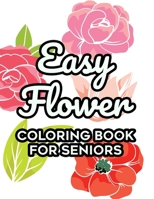 Easy Flower Coloring Book For Seniors: Floral Coloring Activity Sheets For Elderly Adults, Simple Flower Designs To Color For Relaxation B08NRCMQ1Z Book Cover