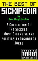 The Best Of Sickipedia: A Collection Of The Sickest, Most Offensive and Politically Incorrect Jokes 1495399575 Book Cover