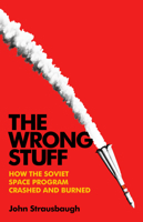 The Wrong Stuff: How the Soviet Space Program Crashed and Burned 1541703340 Book Cover
