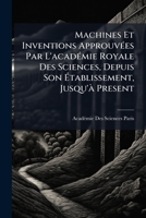 Machines Et Inventions ApprouvÃ(c)es Par L'acadÃ(c)mie Royale Des Sciences, Depuis Son Ã tablissement, Jusqu'Ã Present (French Edition) 1023765071 Book Cover