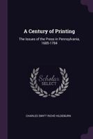 A Century of Printing: The Issues of the Press in Pennsylvania, 1685-1784 101347984X Book Cover