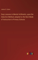 Easy Lessons in Mental Arithmetic, upon the Inductive Method; adapted to the Best Mode of Instruction in Primary Schools 3385225280 Book Cover