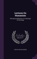 Lectures On Humanism, With Special Reference To Its Bearings On Sociology 0548711496 Book Cover