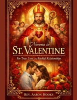 Novena to St. Valentine for True Love and Faithful Relationships: A 9-Day Catholic Novena for Singles, Couples, and Married Hearts Seeking God-Centered Love B0GLF2MYZ8 Book Cover