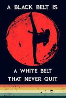 A Black Belt Is a White Belt That Never Quit 1723714755 Book Cover