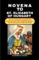 NOVENA TO ST. ELIZABETH OF HUNGARY: The Life, Sainthood, Teachings and Reflection with 9 Day Powerful Prayer to the Patron Saint of Poor and Widow (Saints Catholic Prayerbooks) B0CP1HQ5R8 Book Cover