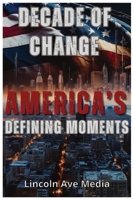 A Decade of Change: America's Defining Moments: How Ten Years of Crisis, Innovation, and Activism Reshaped the United States—From Pandemic to Protest and Beyond B0FCS3CT23 Book Cover