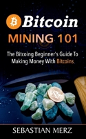 Bitcoin Mining 101: The Bitcoin Beginner's Guide to Making Money with Bitcoins 3753405329 Book Cover