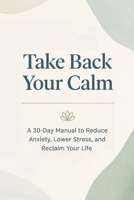 Take Back Your Calm: Your 30-Day Manual to Conquer Anxiety and Stress B0FKX3SD3L Book Cover