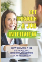 Get Through A Job Interview: How To Land A Job By Providing Impressive Answers In An Interview: Job Seekers B09BGF8TDZ Book Cover