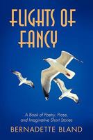 Flights of Fancy: A Book of Poetry, Prose, and Imaginative Short Stories 1450284523 Book Cover