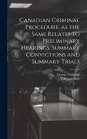 Canadian Criminal Procedure, as the Same Relates to Preliminary Hearings, Summary Convictions and Summary Trials 1019581794 Book Cover