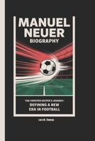 MANUEL NEUER BIOGRAPHY: The Sweeper-Keeper's Journey: Defining a New Era in Football B0DVXTJR8B Book Cover