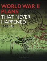 World War II Plans That Never Happened: 1939–45 1907446648 Book Cover