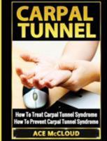 Carpal Tunnel: How to Treat Carpal Tunnel Syndrome: How to Prevent Carpal Tunnel Syndrome 1640480099 Book Cover