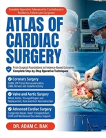 ATLAS OF CARDIAC SURGERY: A Comprehensive Illustrated Guide to Operative Techniques, Step-by-Step Procedures, and Evidence-Based Outcomes for Cardiothoracic Residents, Fellows, and Surgeons B0GXBSYVZK Book Cover